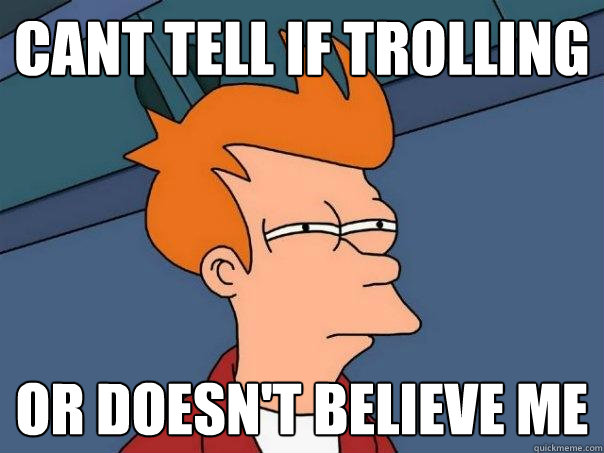 Cant tell if trolling Or doesn't believe me - Cant tell if trolling Or doesn't believe me  Futurama Fry