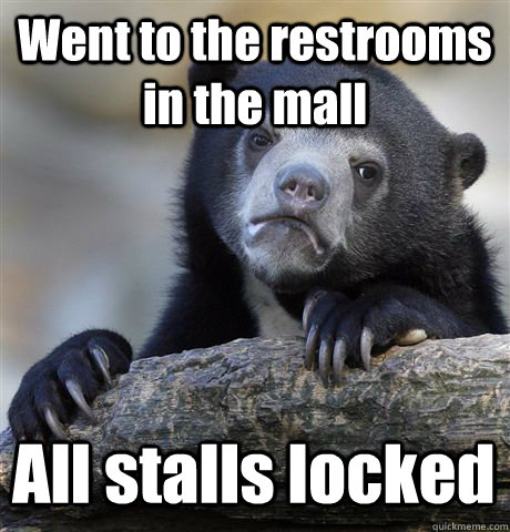 Went to the restrooms in the mall All stalls locked - Went to the restrooms in the mall All stalls locked  Confession Bear