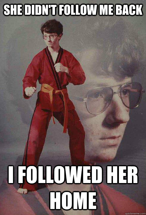 She didn't follow me back I followed her home  Karate Kyle