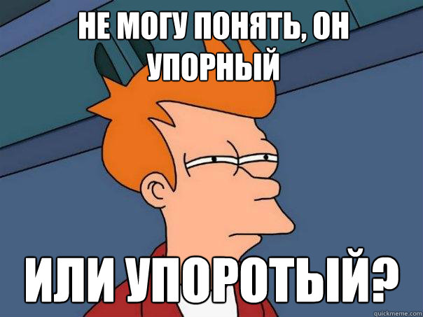 Не могу понять, он упорный Или упоротый?  Futurama Fry