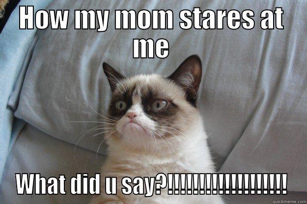 HOW MY MOM STARES AT ME WHAT DID U SAY?!!!!!!!!!!!!!!!!!!! Grumpy Cat