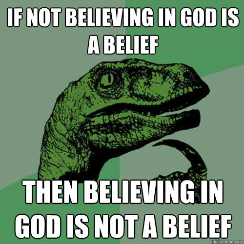 If not believing in god is a belief then believing in god is not a belief  Philosoraptor