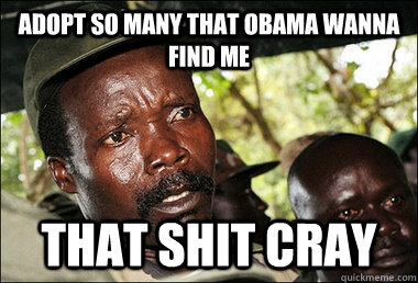 Adopt so many that Obama wanna find me THAT SHIT CRAY  Kony