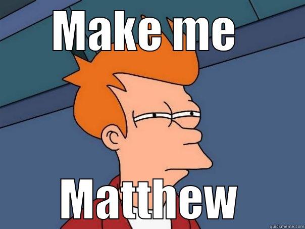 MAKE ME  MATTHEW Futurama Fry