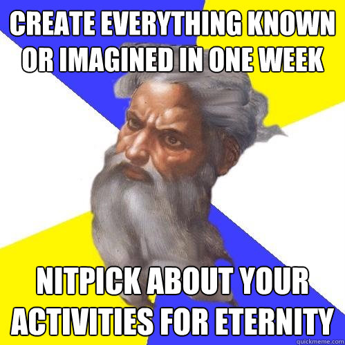 create everything known or imagined in one week nitpick about your activities for eternity - create everything known or imagined in one week nitpick about your activities for eternity  Advice God