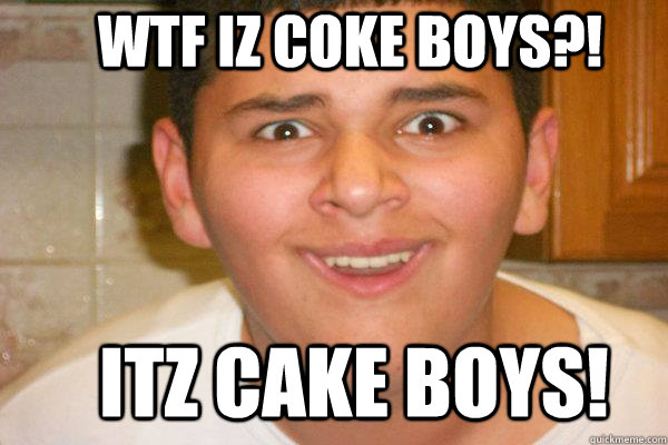 WTF IZ COKE BOYS?! ITZ CAKE BOYS! - WTF IZ COKE BOYS?! ITZ CAKE BOYS!  Lukas Kucak