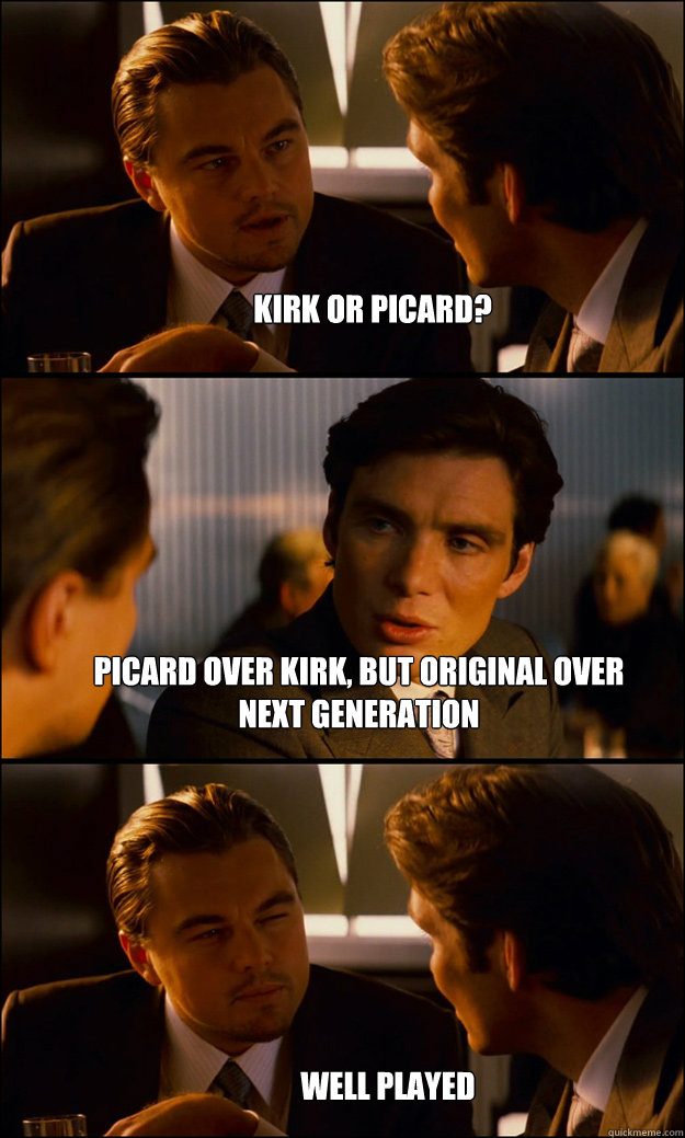 kirk or picard? picard over kirk, but original over next generation well played  Inception