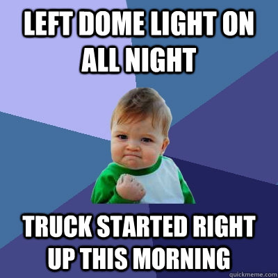 Left dome light on all night Truck started right up this morning  Success Kid