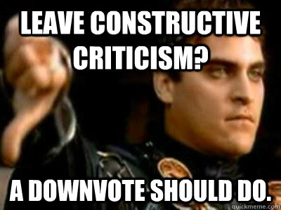 Leave constructive criticism? A downvote should do. - Leave constructive criticism? A downvote should do.  Misc