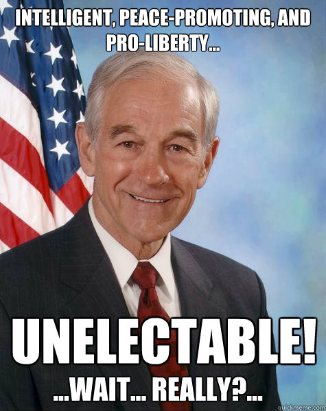 Intelligent, peace-promoting, and pro-liberty... unelectable! ...Wait... Really?...  Ron Paul