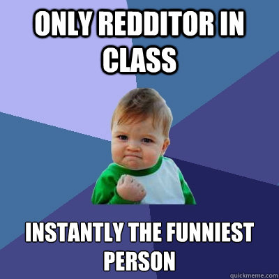 Only redditor in class Instantly the funniest person  Success Kid