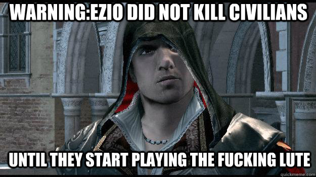 Warning:Ezio did not kill civilians Until they start playing the fucking lute  