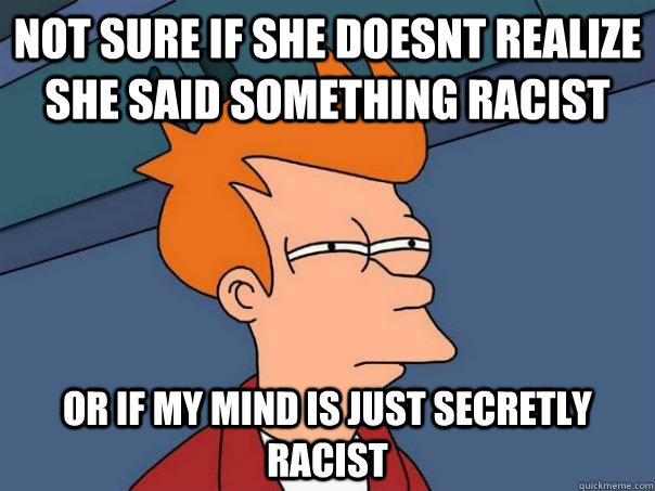 Not sure if she doesnt realize she said something racist or If my mind is just secretly racist  Futurama Fry