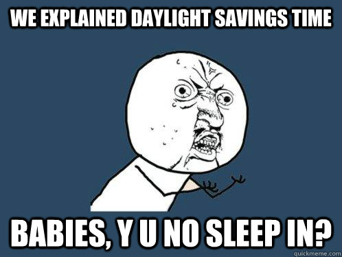 we explained daylight savings time babies, y u no sleep in?  Y U No