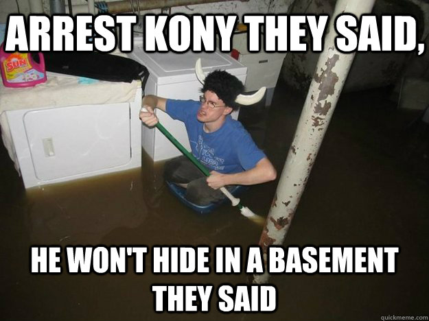 Arrest Kony they said, He won't hide in a basement they said - Arrest Kony they said, He won't hide in a basement they said  Do the laundry they said