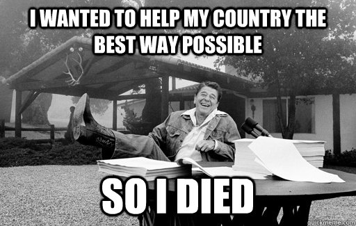 I wanted to help my country the best way possible so i died  Ronald Reagan