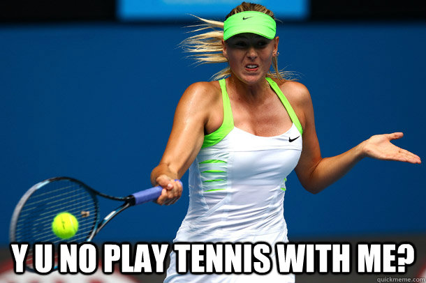  y u no play tennis with me? -  y u no play tennis with me?  sharapova y u no