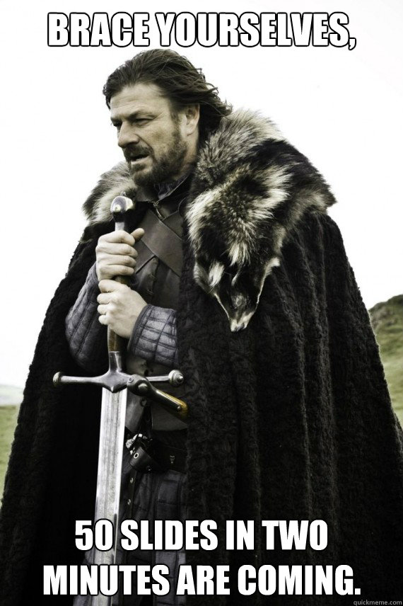 Brace yourselves, 50 slides in two minutes are coming.  Brace yourself