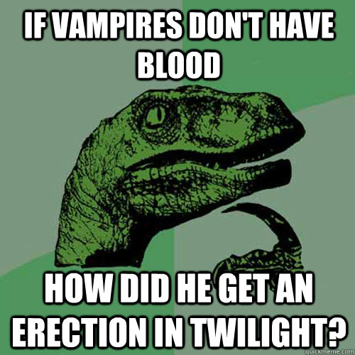 If Vampires don't have blood How did he get an erection in twilight?  Philosoraptor