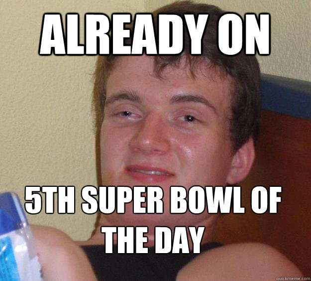 Already on 5th super bowl of the day
  10 Guy