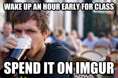 Wake up an hour early for class Spend it on imgur - Wake up an hour early for class Spend it on imgur  Lazy College Senior