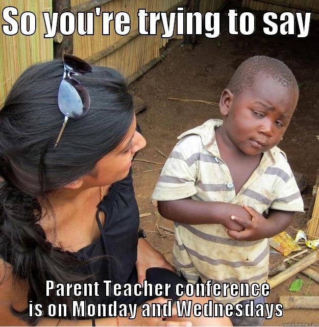 SO YOU'RE TRYING TO SAY  PARENT TEACHER CONFERENCE IS ON MONDAY AND WEDNESDAYS  Skeptical Third World Kid