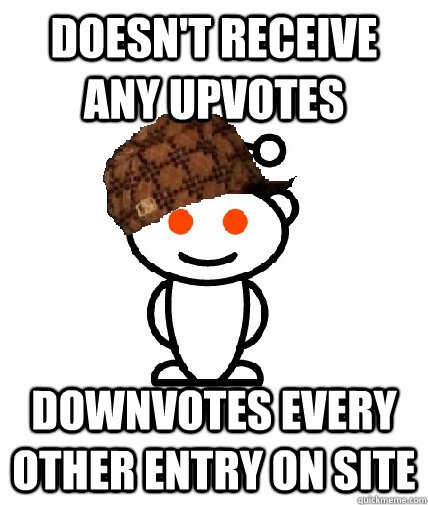 DOESN'T RECEIVE ANY UPVOTES DOWNVOTES EVERY OTHER ENTRY ON SITE  Scumbag Reddit