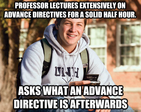 Professor lectures extensively on advance directives for a solid half hour. asks what an advance directive is afterwards - Professor lectures extensively on advance directives for a solid half hour. asks what an advance directive is afterwards  College Freshman