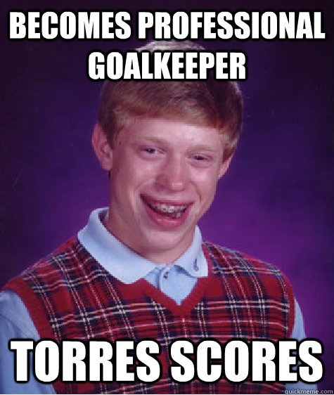 Becomes professional goalkeeper Torres scores  Bad Luck Brian