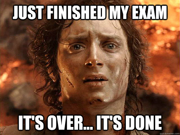 Just finished my exam it's over... it's done  frodo