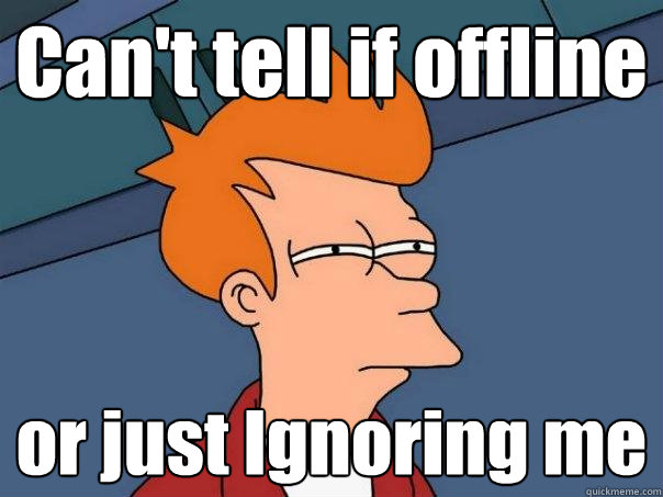 Can't tell if offline or just Ignoring me  Futurama Fry