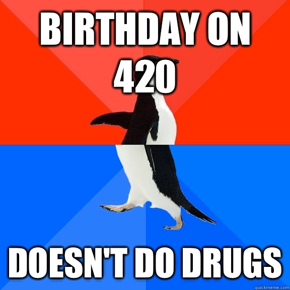 Birthday on 420 Doesn't do drugs - Birthday on 420 Doesn't do drugs  Socially Awesome Awkward Penguin