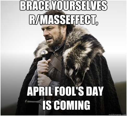 brace yourselves
r/masseffect, April Fool's Day
 is coming   