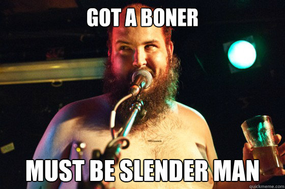 Got a boner Must be Slender Man  