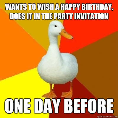 Wants to wish a Happy Birthday, does it in the party invitation One day before - Wants to wish a Happy Birthday, does it in the party invitation One day before  Tech Impaired Duck