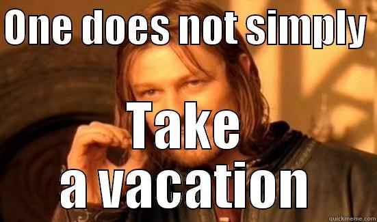 ONE DOES NOT SIMPLY  TAKE A VACATION Boromir