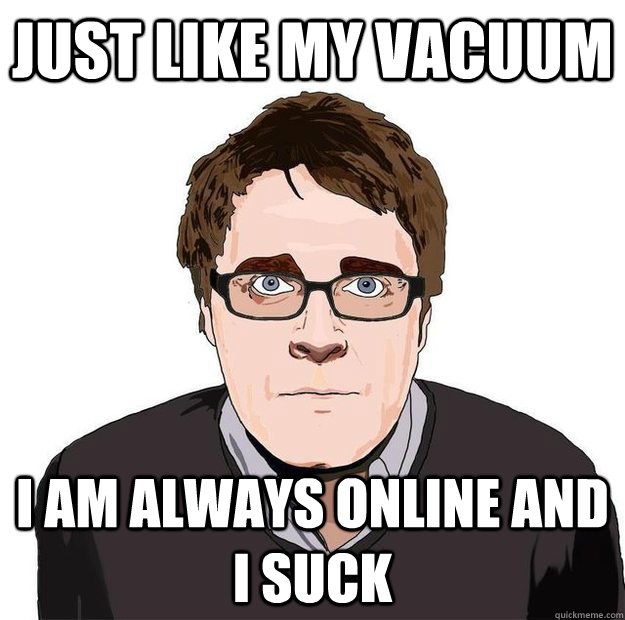 Just like my vacuum I am always online and I suck - Just like my vacuum I am always online and I suck  Always Online Adam Orth