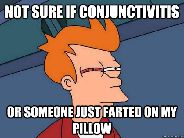 Not sure if conjunctivitis  Or someone just farted on my pillow - Not sure if conjunctivitis  Or someone just farted on my pillow  Futurama Fry