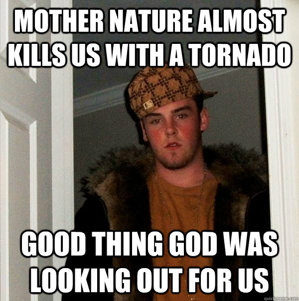 Mother Nature almost kills us with a tornado Good thing god was looking out for us  Scumbag Steve