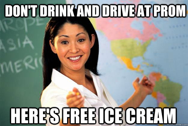 Don't drink and drive at prom Here's free ice cream  Unhelpful High School Teacher