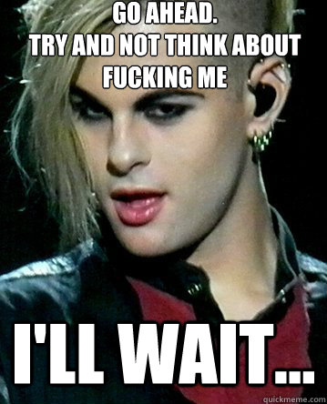 go ahead.
try and not think about fucking me i'll wait...  Tommy joe Ratliff