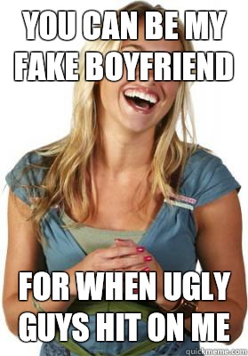 You can be my fake boyfriend For when ugly guys hit on me - You can be my fake boyfriend For when ugly guys hit on me  Friend Zone Fiona