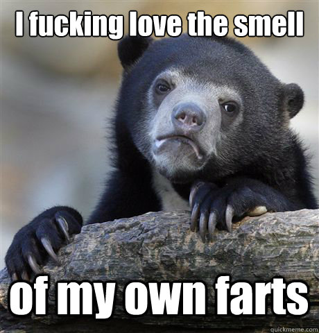 I fucking love the smell  of my own farts  Confession Bear