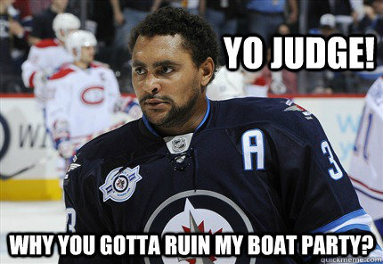 yo judge! why you gotta ruin my boat party? - yo judge! why you gotta ruin my boat party?  Dustin Byfuglien