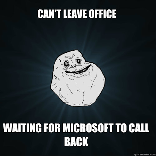 can't leave office waiting for microsoft to call back - can't leave office waiting for microsoft to call back  Forever Alone