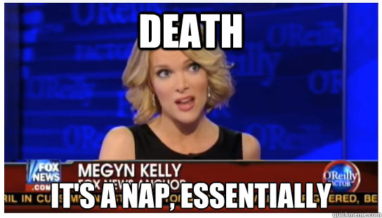 Death It's a nap, essentially - Death It's a nap, essentially  Euphemism Megyn Kelly