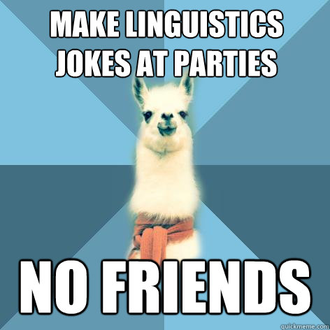 Make linguistics jokes at parties no friends  