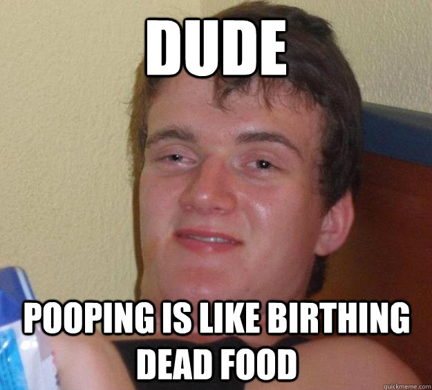 dude Pooping is like birthing dead food  10 Guy