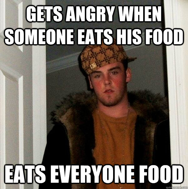 Gets angry when someone eats his food Eats everyone food  Scumbag Steve