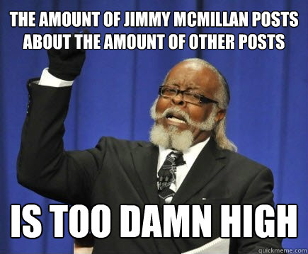 The amount of Jimmy Mcmillan posts about the amount of other posts is too damn high  Too Damn High